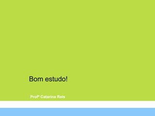 Bom estudo!

Profª Catarina Reis
 