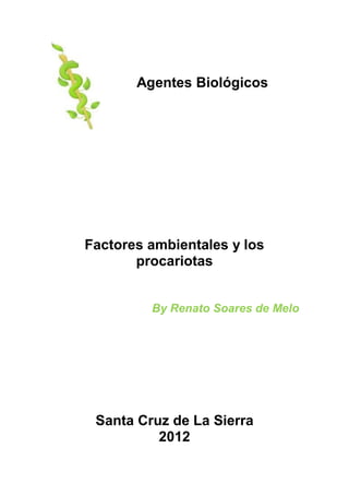 Agentes Biológicos




Factores ambientales y los
       procariotas


         By Renato Soares de Melo




 Santa Cruz de La Sierra
          2012
 