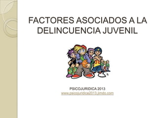 FACTORES ASOCIADOS A LA
  DELINCUENCIA JUVENIL




          PSICOJURIDICA 2013
      www.psicojuridica2013.jimdo.com
 