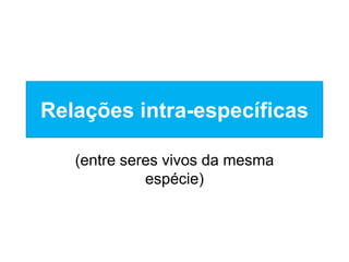 Relações intra-específicas(entre seres vivos da mesma espécie)
