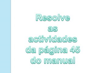 Resolve as actividades da página 45 do manual
