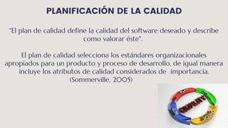 PLANIFICACIÓN DE LA CALIDAD
"El plan de calidad define la calidad del software deseado y describe
como valorar éste".
El p...