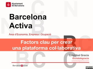 Data
Barcelona
Activa
Àrea d’Economia, Empresa i Ocupació
Factores clave para crear
plataformas colaborativas
Cristóbal Gracia
@cristobgracia
cristobalgracia.com
 