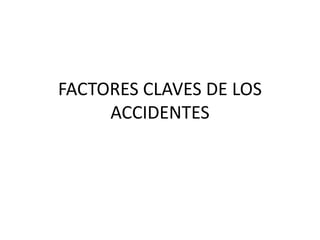 FACTORES CLAVES DE LOS
ACCIDENTES
 