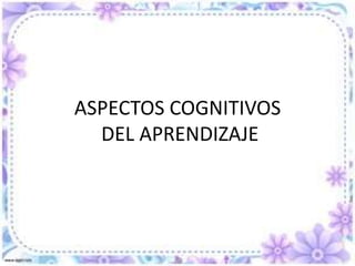 ASPECTOS COGNITIVOS DEL APRENDIZAJE 