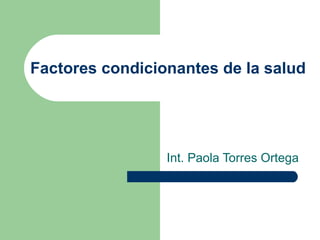 Factores condicionantes de la salud Int. Paola Torres Ortega 