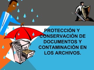 PROTECCIÓN Y
CONSERVACIÓN DE
DOCUMENTOS Y
CONTAMINACIÓN EN
LOS ARCHIVOS.
 