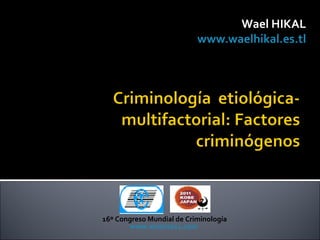 Wael HIKAL
                           www.waelhikal.es.tl




16º Congreso Mundial de Criminología
       www.wcon2011.com
 