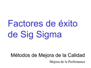 Factores de éxito de Sig Sigma  Métodos de Mejora de la Calidad Mejora de la Perfomance 