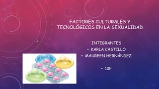 FACTORES CULTURALES Y
TECNOLÓGICOS EN LA SEXUALIDAD
INTEGRANTES
• KARLA CASTILLO
• MAUREEN HERNÁNDEZ
• 10F
 