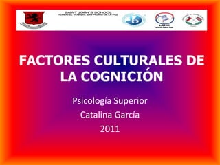 FACTORES CULTURALES DE
     LA COGNICIÓN
      Psicología Superior
        Catalina García
             2011
 