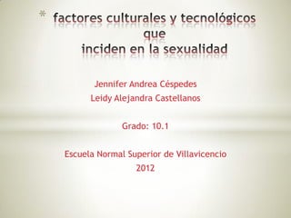 *


           Jennifer Andrea Céspedes
          Leidy Alejandra Castellanos


                  Grado: 10.1


    Escuela Normal Superior de Villavicencio
                     2012
 