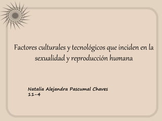 Factores culturales y tecnológicos que inciden en la
sexualidad y reproducción humana
Natalia Alejandra Pascumal Chaves
11-4
 