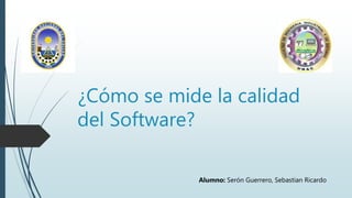 ¿Cómo se mide la calidad
del Software?
Alumno: Serón Guerrero, Sebastian Ricardo
 