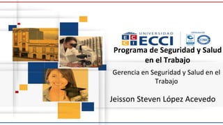 Programa de Seguridad y Salud
en el Trabajo
Jeisson Steven López Acevedo
Gerencia en Seguridad y Salud en el
Trabajo
 