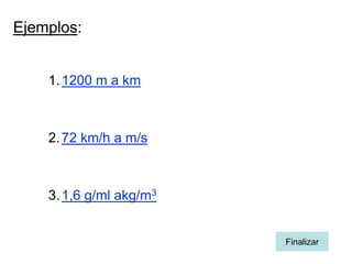 Ejemplos:


    1. 1200 m a km



    2. 72 km/h a m/s



    3. 1,6 g/ml akg/m3


                         Finalizar
 