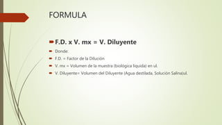 Aplicando la Formula
 Realice una dilución 1:10 con 100 ul Mx suero
 F.D. x V. mx = V. Diluyente
 9 x 100 = 900 ul Dilu...