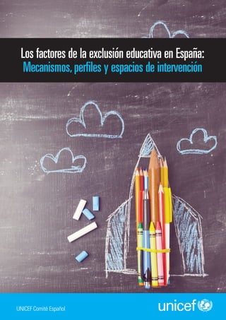 Los factores de la exclusión educativa en España:
Mecanismos,perfiles y espacios de intervención
UNICEF Comité Español
 