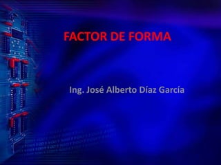 FACTOR DE FORMA Ing. José Alberto Díaz García 