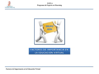FATLA
                                          Programa de Experto en Elearning




Factores de Importancia en la Educación Virtual
 