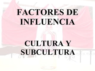 FACTORES DE INFLUENCIA CULTURA Y SUBCULTURA 