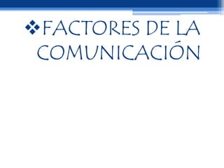 FACTORES DE LA
COMUNICACIÓN
 
