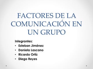 FACTORES DE LA
COMUNICACIÓN EN
UN GRUPO
Integrantes:
• Esteban Jiménez
• Daniela Lascano
• Ricardo Ortíz
• Diego Reyes
 