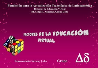 Fundación para la Actualización Tecnológica de Latinoamérica
                     Recursos de Educación Virtual
                   REV242011. Aquarius. Grupo Delta




     Representante: Yurancy Lobo         Grupo        
 