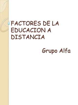 FACTORES DE LA EDUCACION A DISTANCIA			Grupo Alfa 