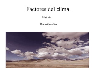 Factores del clima.
Historia
Roció Grandón.
 