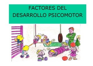 FACTORES DEL
DESARROLLO PSICOMOTOR
 