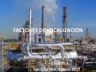 FACTORES DE LOCALIZACIÓN
Elaborado por: Jeison Andrés Flórez
C.I:25082013
San Cristóbal, Agosto 2017
 