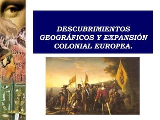 DESCUBRIMIENTOS
GEOGRÁFICOS Y EXPANSIÓN
COLONIAL EUROPEA.
 