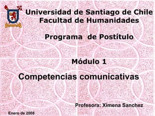 Universidad de Santiago de Chile Facultad de Humanidades Programa  de Postítulo Módulo 1 Competencias comunicativas Profesora: Ximena Sanchez Enero de 2008 