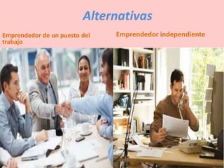 Alternativas
Emprendedor de un puesto del
trabajo
Emprendedor independiente
 