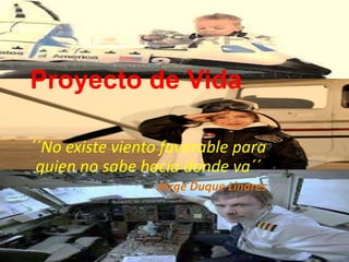 Proyecto de Vida
´´No existe viento favorable para
quien no sabe hacia donde va´´
Jorge Duque Linares
 