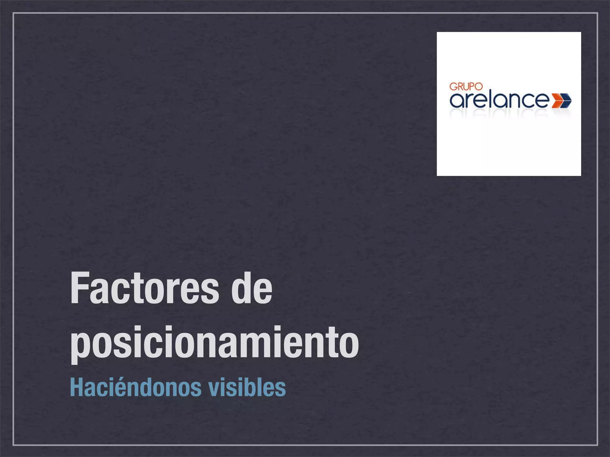 Factores de
posicionamiento
Haciéndonos visibles