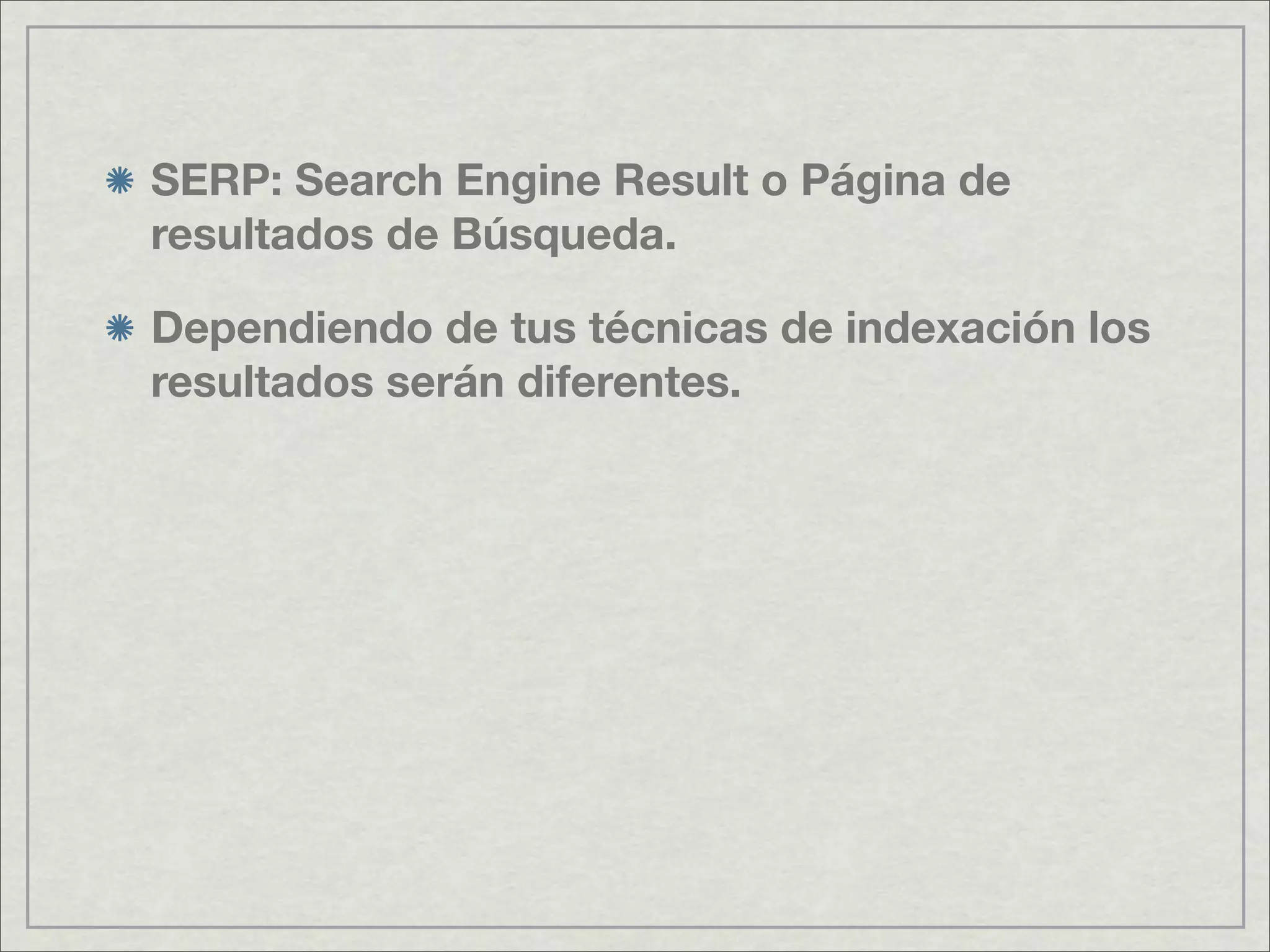 SERP: Search Engine Result o Página de
resultados de Búsqueda.
Dependiendo de tus técnicas de indexación los
resultados serán diferentes.