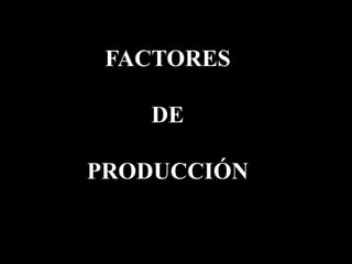FACTORES

   DE

PRODUCCIÓN
 