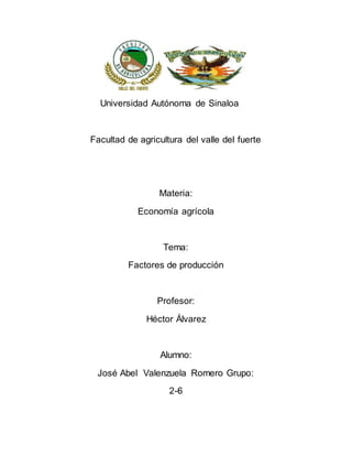 Universidad Autónoma de Sinaloa
Facultad de agricultura del valle del fuerte
Materia:
Economía agrícola
Tema:
Factores de ...