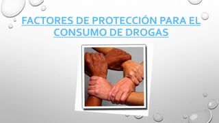 FACTORES DE PROTECCIÓN PARA EL
CONSUMO DE DROGAS
 