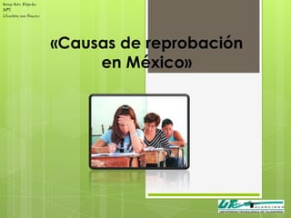 Ortega Ortiz Alejandra
DN13
Informática para Negocios




                            «Causas de reprobación
                                 en México»
 
