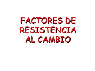 FACTORES DE RESISTENCIA AL CAMBIO 