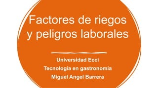Factores de riegos
y peligros laborales
Universidad Ecci
Tecnología en gastronomía
Miguel Angel Barrera
 