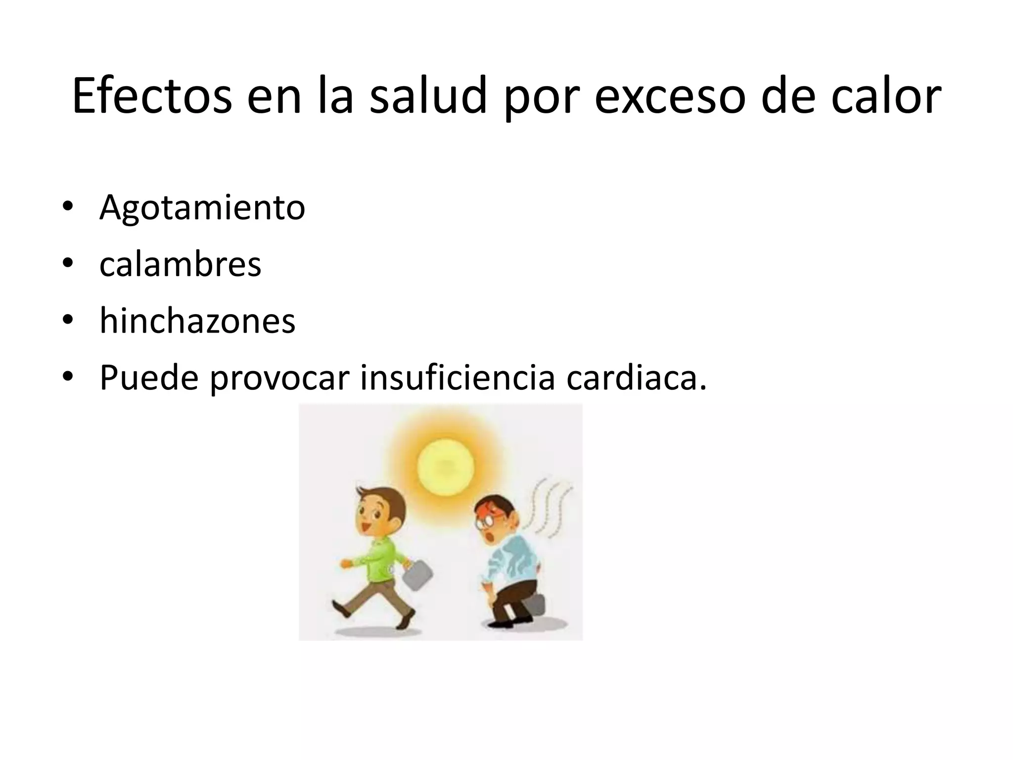 Efectos en la salud por exceso de calor
• Agotamiento
• calambres
• hinchazones
• Puede provocar insuficiencia cardiaca.
 