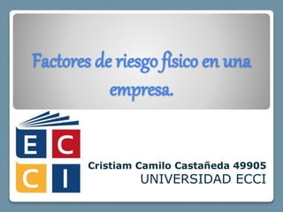 Factores de riesgo físico en una
empresa.
Cristiam Camilo Castañeda 49905
UNIVERSIDAD ECCI
 