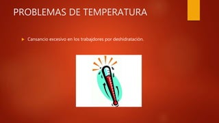 PROBLEMAS DE TEMPERATURA
 Cansancio excesivo en los trabajdores por deshidratación.
 