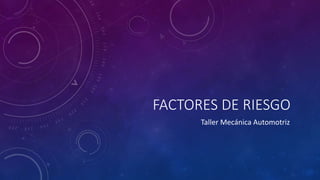 FACTORES DE RIESGO
Taller Mecánica Automotriz
 