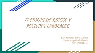 FACTORES DE RIESGO Y
PELIGROS LABORALES
Lady Catherine Torres Combita
Higiene y seguridad industrial
Universidad ECCI
 