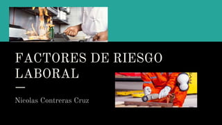 FACTORES DE RIESGO
LABORAL
Nicolas Contreras Cruz
 